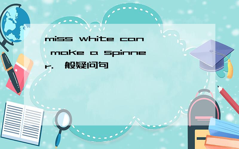 miss white can make a spinner.一般疑问句