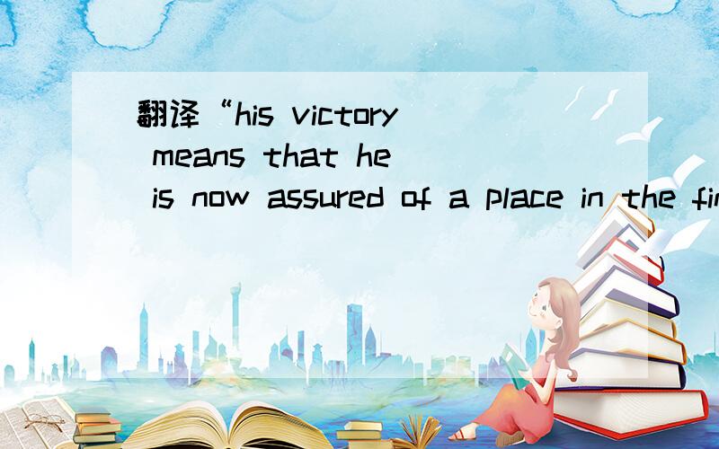 翻译“his victory means that he is now assured of a place in the final ”