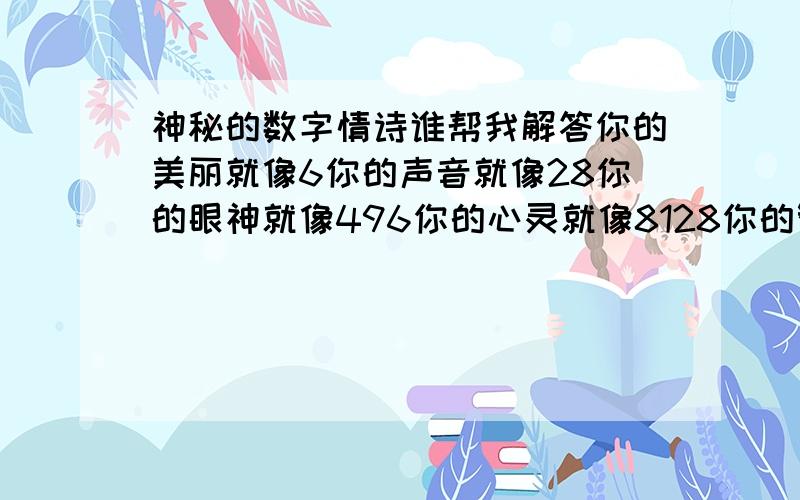 神秘的数字情诗谁帮我解答你的美丽就像6你的声音就像28你的眼神就像496你的心灵就像8128你的智慧就像33550336对我来说你像8589869056一样