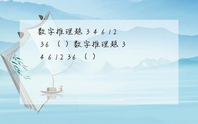 数字推理题 3 4 6 12 36 （ ）数字推理题 3 4 6 12 36 （ ）