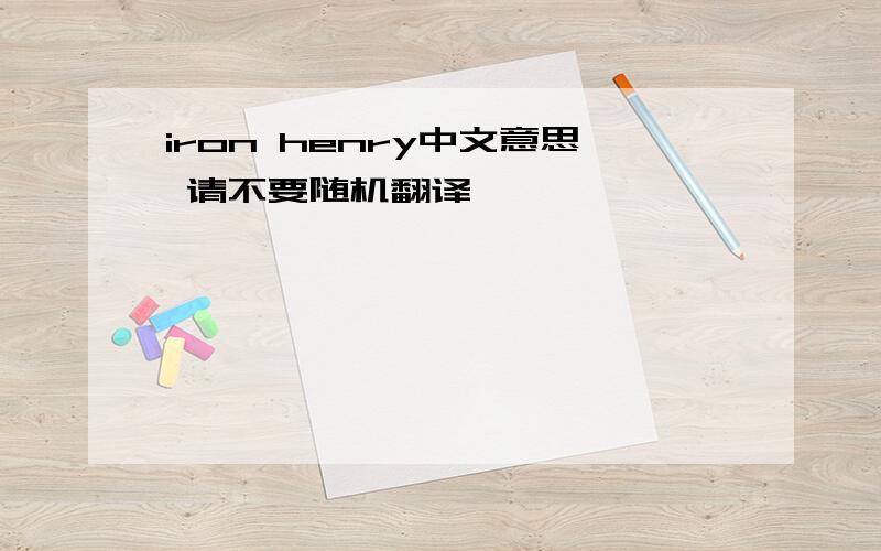 iron henry中文意思 请不要随机翻译