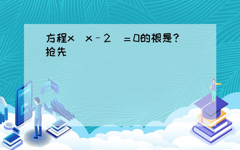 方程x（x–2）＝0的根是?抢先