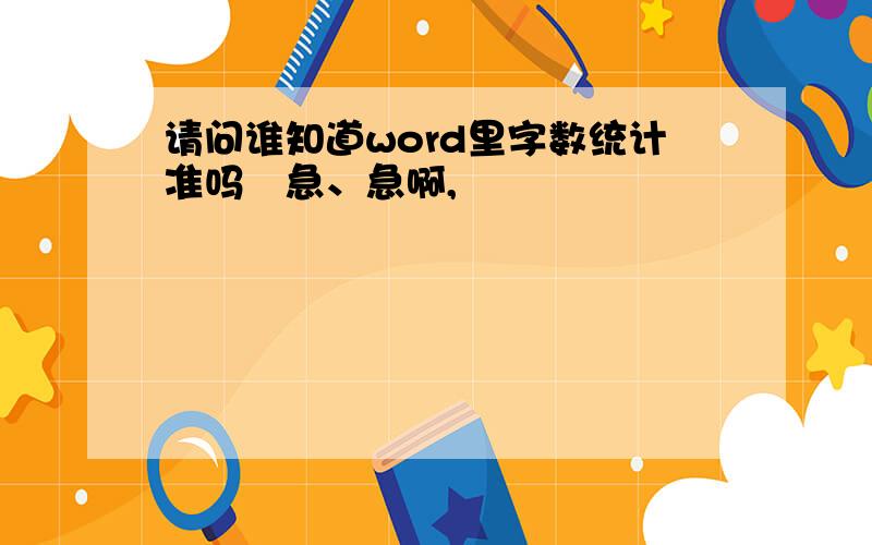 请问谁知道word里字数统计准吗　急、急啊,