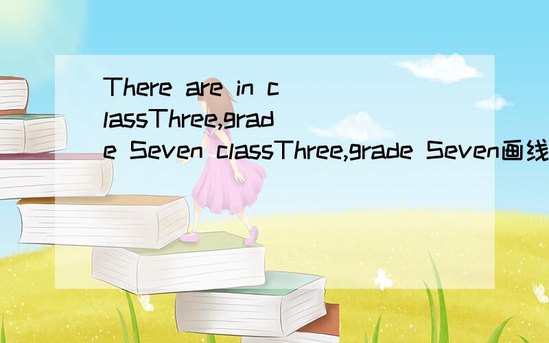 There are in classThree,grade Seven classThree,grade Seven画线,对他提问