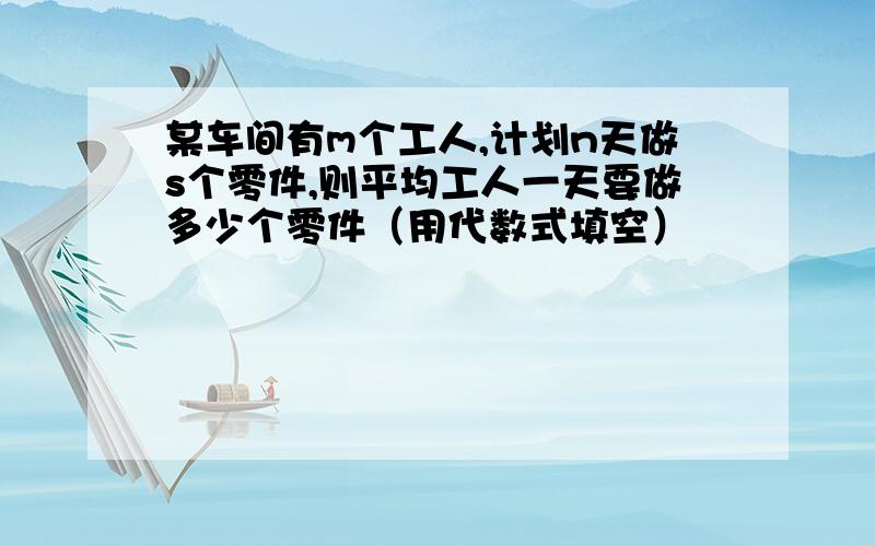 某车间有m个工人,计划n天做s个零件,则平均工人一天要做多少个零件（用代数式填空）