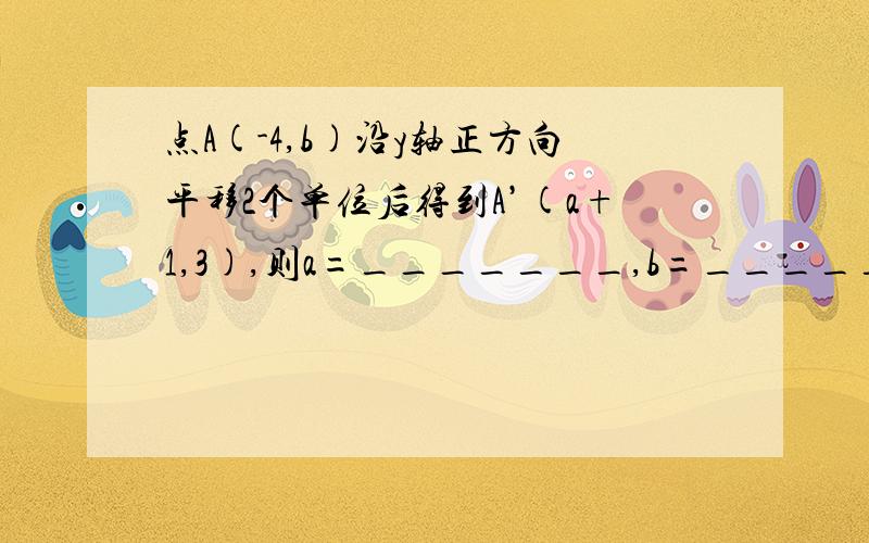 点A(-4,b)沿y轴正方向平移2个单位后得到A’(a+1,3),则a=_______,b=_______.求画图过程,怎样才能求出答案的过程.