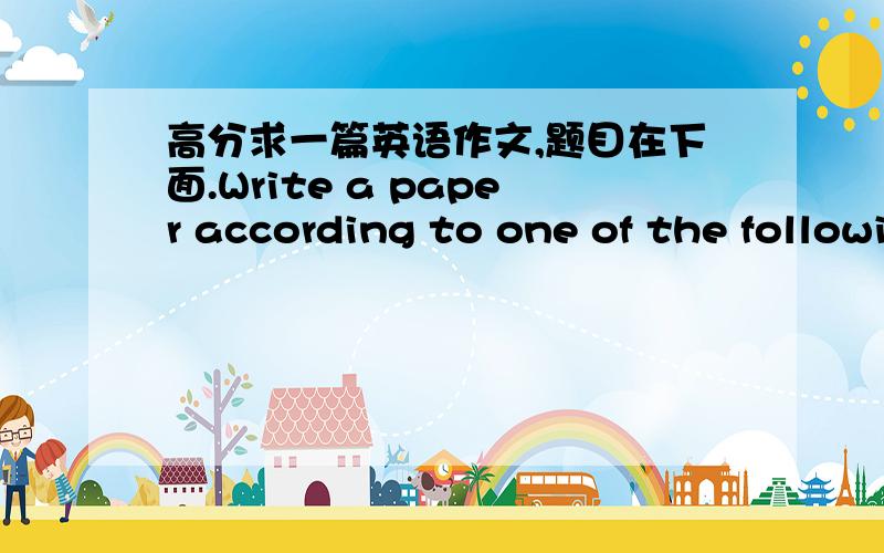 高分求一篇英语作文,题目在下面.Write a paper according to one of the following novels.1)Robinson Crusoe2)Gulliver’s Travels3)Tom JonesRequirements1) Title2) Abstract3) Main body4) Notes,References