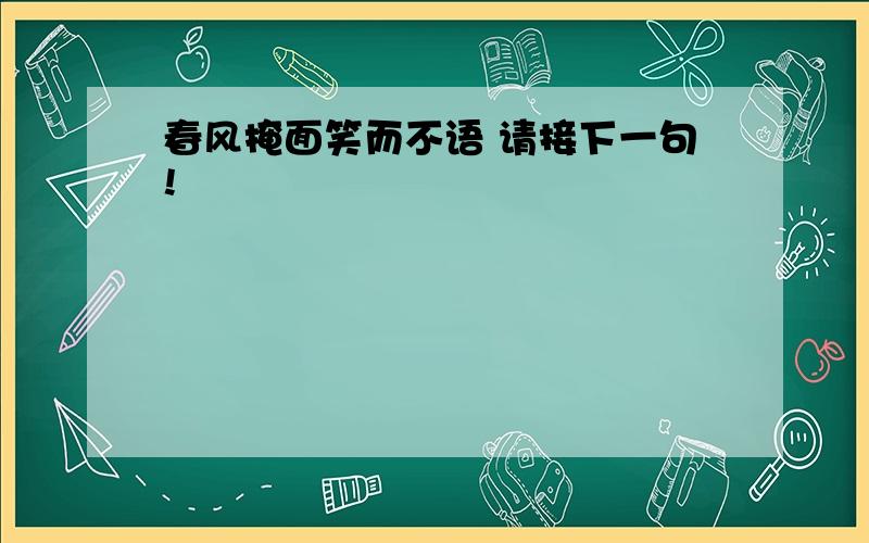 春风掩面笑而不语 请接下一句!