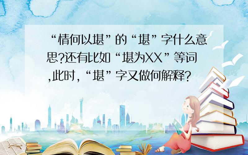 “情何以堪”的“堪”字什么意思?还有比如“堪为XX”等词,此时,“堪”字又做何解释?