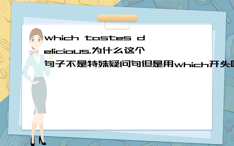 which tastes delicious.为什么这个句子不是特殊疑问句但是用which开头呢?这是个什么句子?它的意思是什么?能给我一个列句吗?包括为什么用了tastes就是taste的三单形式.