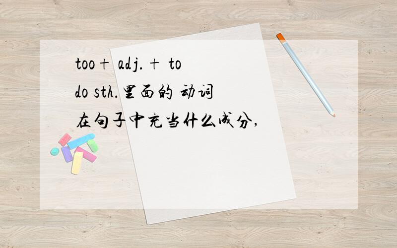 too+ adj.+ to do sth.里面的 动词 在句子中充当什么成分,