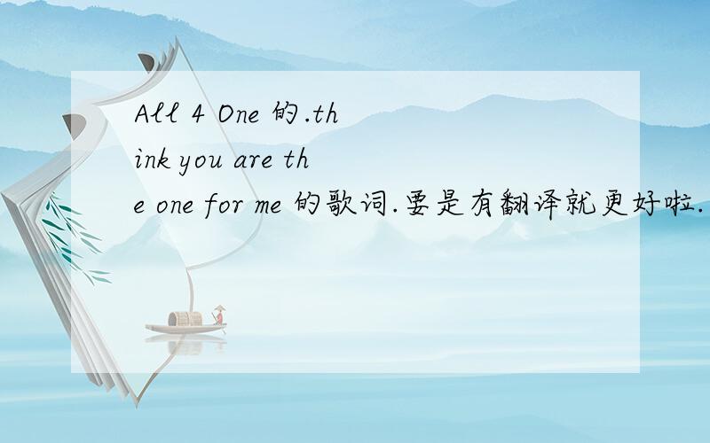 All 4 One 的.think you are the one for me 的歌词.要是有翻译就更好啦.