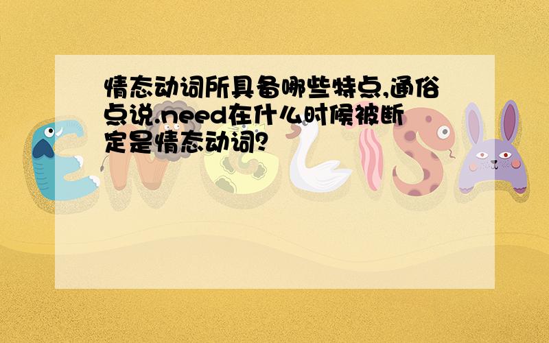 情态动词所具备哪些特点,通俗点说.need在什么时候被断定是情态动词？