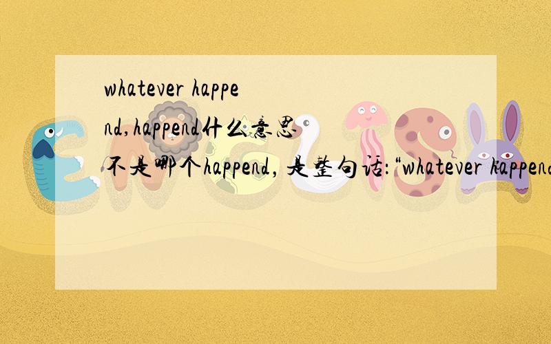 whatever happend,happend什么意思不是哪个happend，是整句话：“whatever happend,happend”。我看Lost里经常出现这句话。