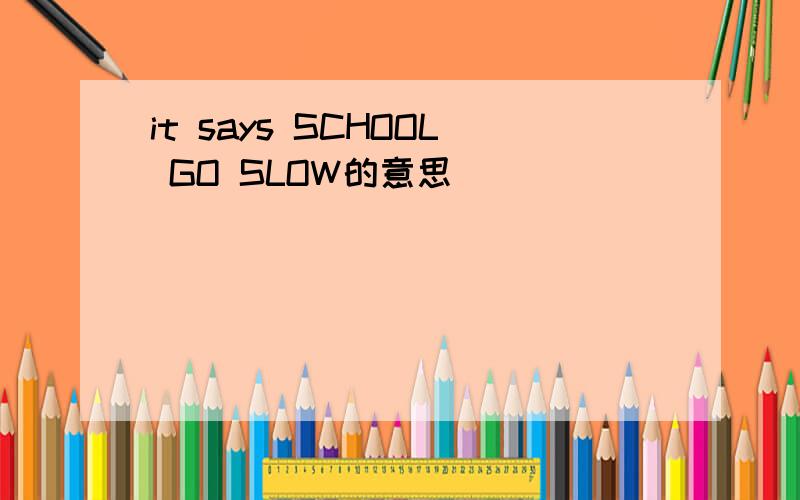 it says SCHOOL GO SLOW的意思