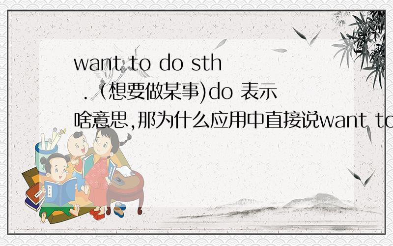 want to do sth .（想要做某事)do 表示啥意思,那为什么应用中直接说want to eat,省略了do?