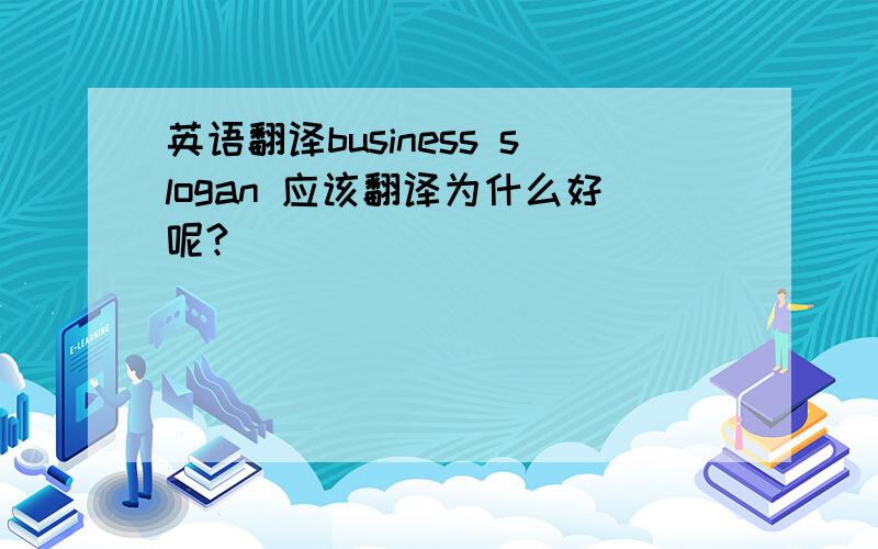 英语翻译business slogan 应该翻译为什么好呢?