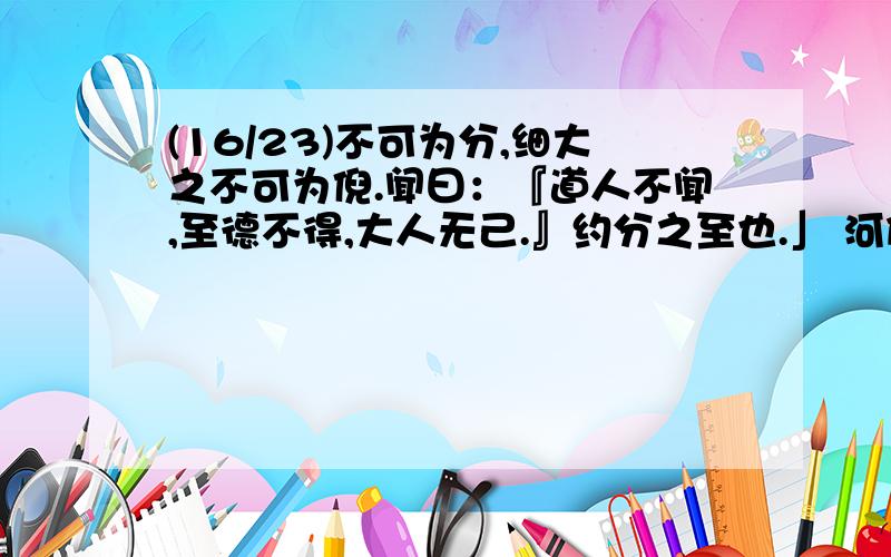 (16/23)不可为分,细大之不可为倪.闻曰：『道人不闻,至德不得,大人无己.』约分之至也.」 河伯曰：...(16/23)不可为分,细大之不可为倪.闻曰：『道人不闻,至德不得,大人无己.』约分之至也.」 河