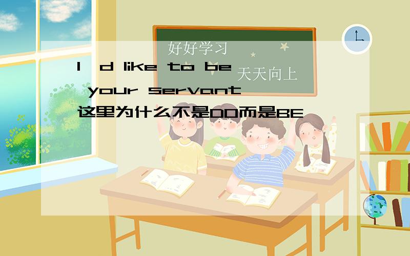 I'd like to be your servant 这里为什么不是DO而是BE