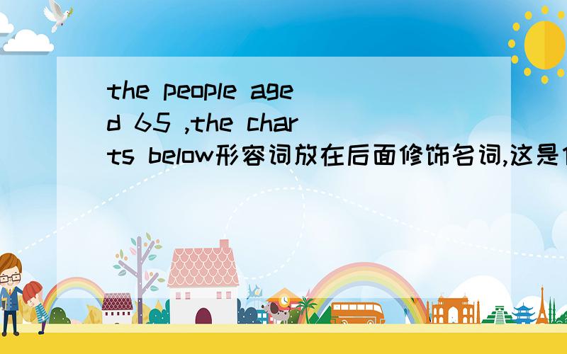 the people aged 65 ,the charts below形容词放在后面修饰名词,这是什么用法