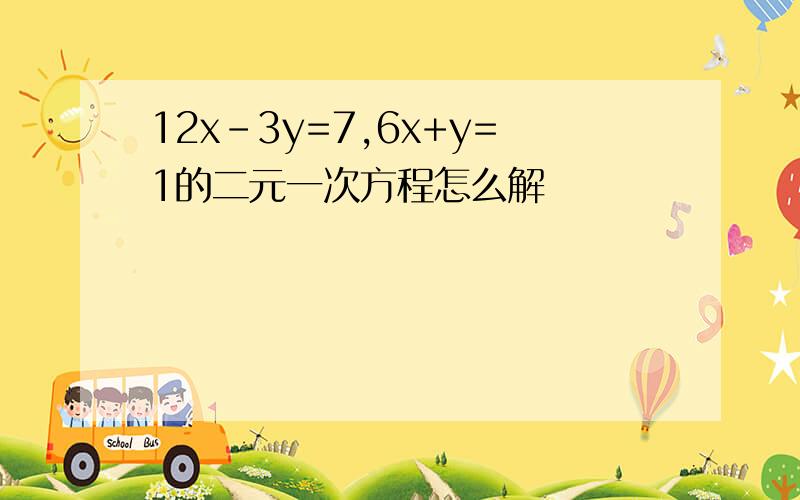 12x-3y=7,6x+y=1的二元一次方程怎么解