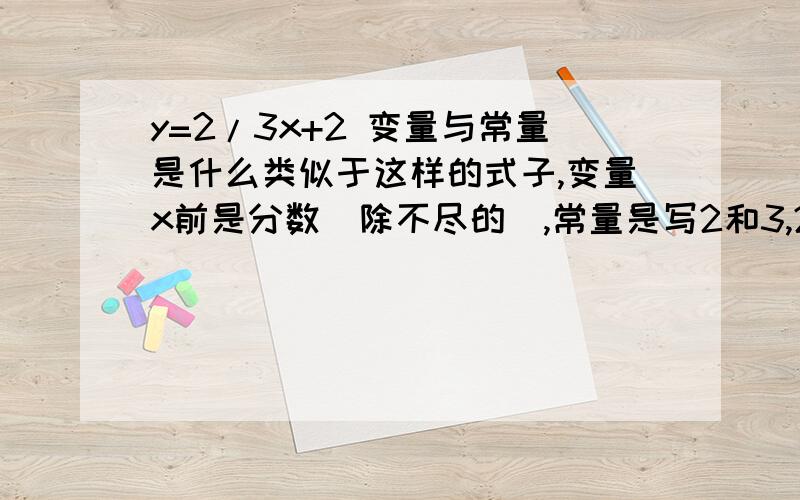 y=2/3x+2 变量与常量是什么类似于这样的式子,变量x前是分数（除不尽的）,常量是写2和3,2/3,还是2和1/3?