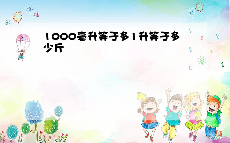 1000毫升等于多1升等于多少斤