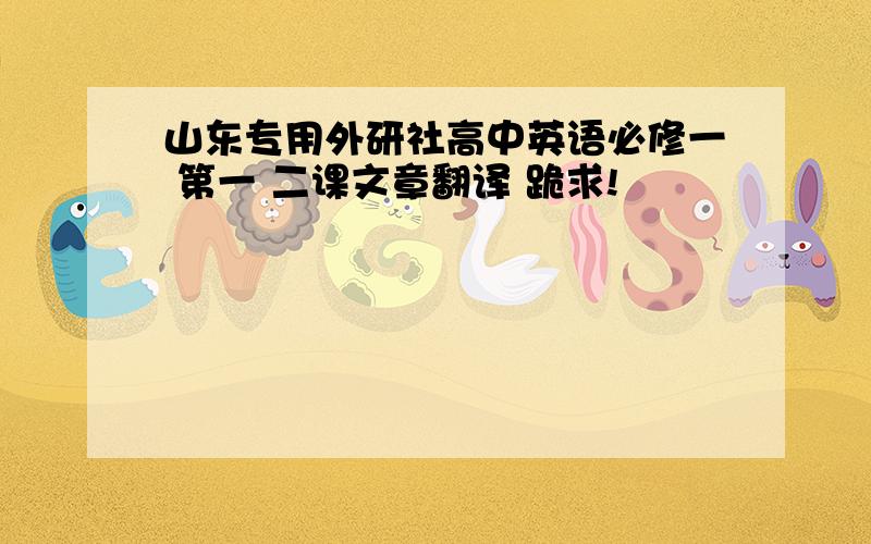 山东专用外研社高中英语必修一 第一 二课文章翻译 跪求!