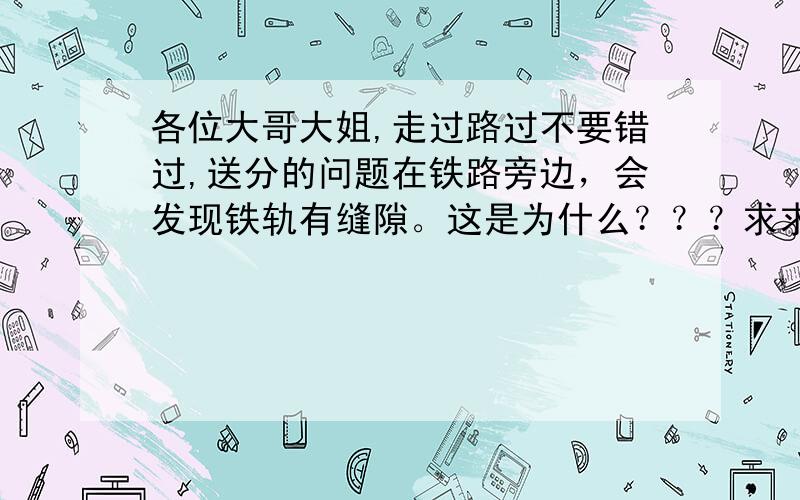 各位大哥大姐,走过路过不要错过,送分的问题在铁路旁边，会发现铁轨有缝隙。这是为什么？？？求求各位了！！！！！！！！！！！！！！！！！！科学问题