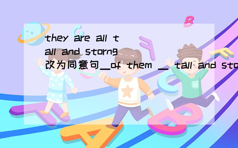 they are all tall and storng改为同意句▁of them ▁ tall and storng