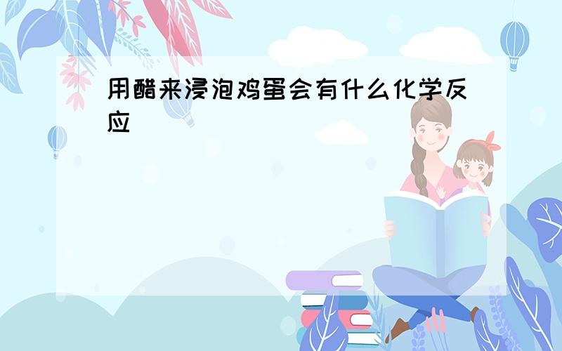 用醋来浸泡鸡蛋会有什么化学反应