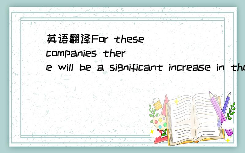 英语翻译For these companies there will be a significant increase in the effective tax rate--which for companies being valued on the basis of net income multiples will imply an immediate reduction in value．