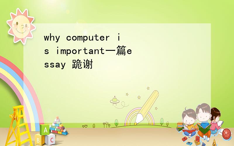 why computer is important一篇essay 跪谢