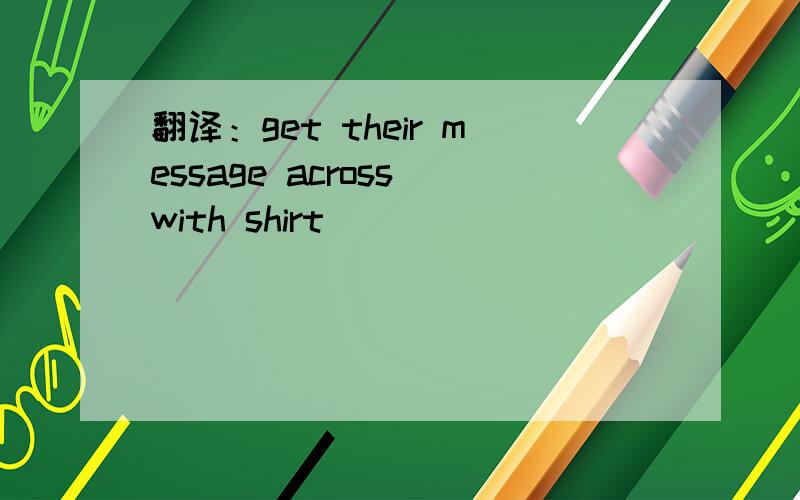 翻译：get their message across with shirt