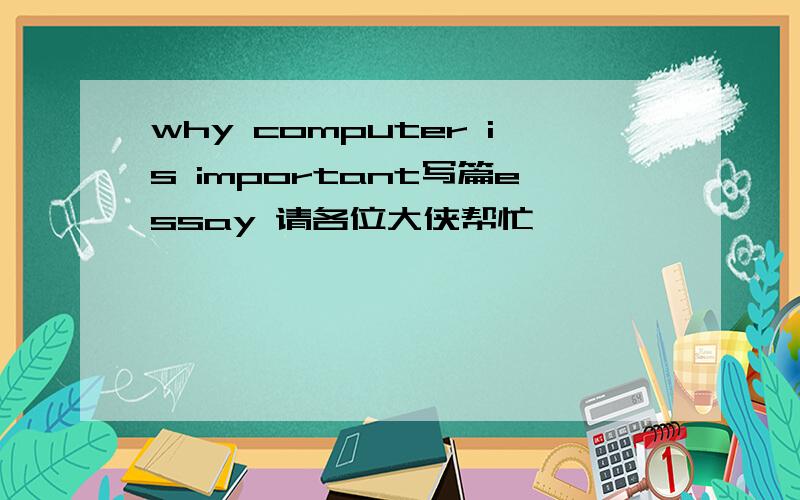 why computer is important写篇essay 请各位大侠帮忙