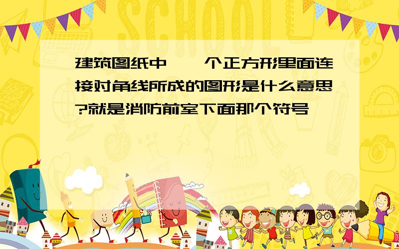 建筑图纸中,一个正方形里面连接对角线所成的图形是什么意思?就是消防前室下面那个符号