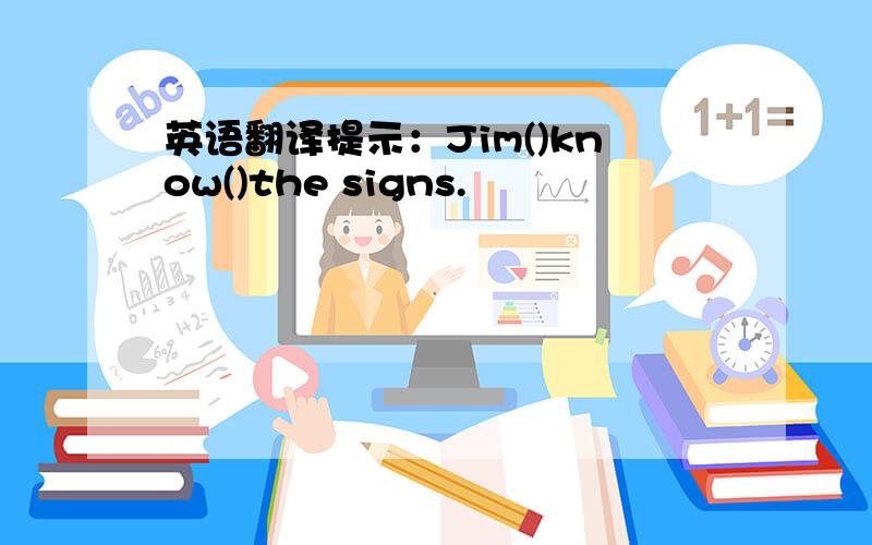 英语翻译提示：Jim()know()the signs.