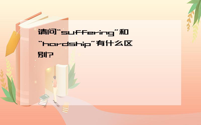 请问“suffering”和“hardship”有什么区别?