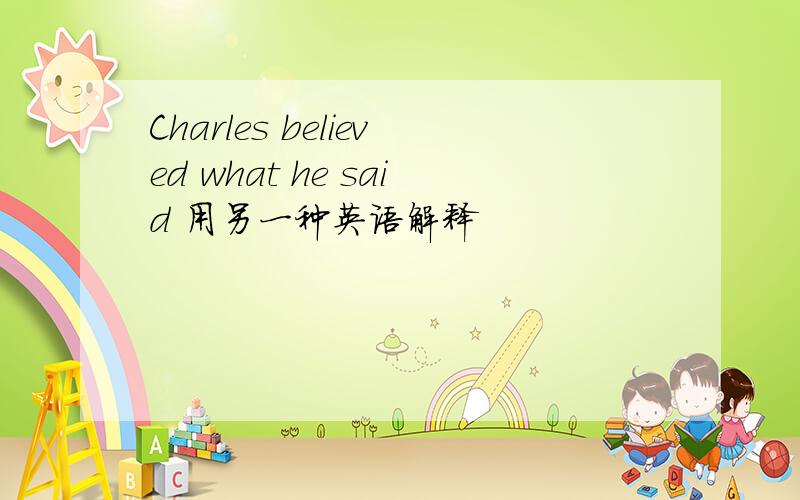 Charles believed what he said 用另一种英语解释