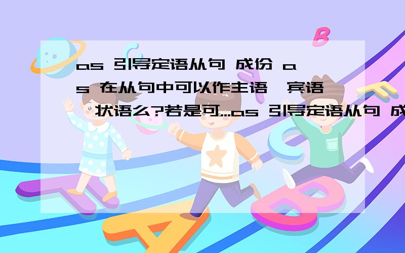 as 引导定语从句 成份 as 在从句中可以作主语,宾语,状语么?若是可...as 引导定语从句 成份as 在从句中可以作主语,宾语,状语么?若是可以的话as引导的定从必须放句首么?如果不是必须放句首,怎