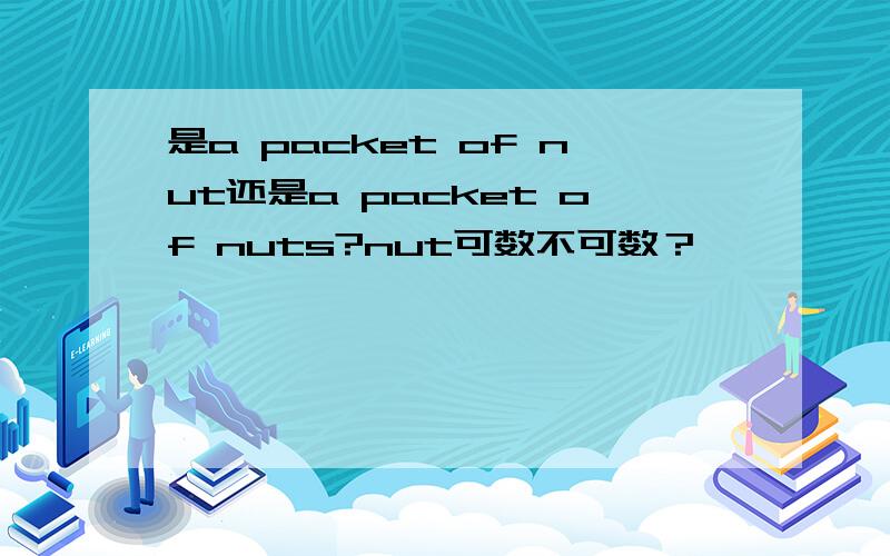 是a packet of nut还是a packet of nuts?nut可数不可数？