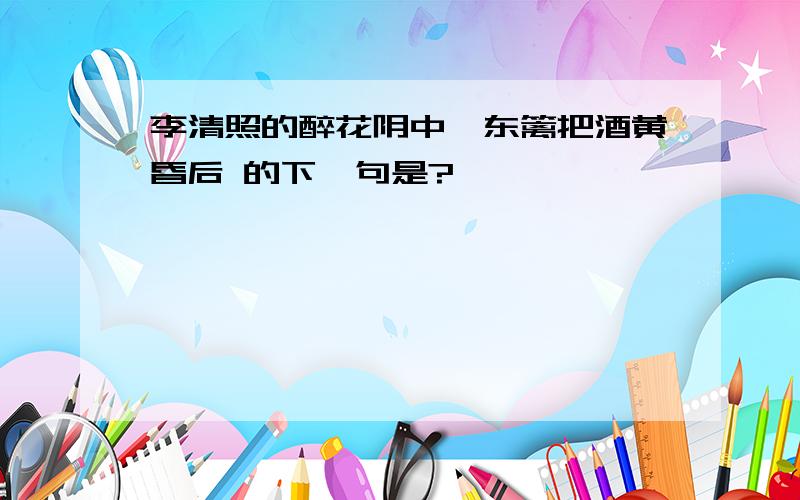 李清照的醉花阴中,东篱把酒黄昏后 的下一句是?