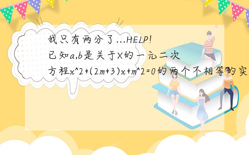 我只有两分了...HELP!已知a,b是关于X的一元二次方程x^2+(2m+3)x+m^2=0的两个不相等的实数根,且满足1/a+1/b=-1则M的值是