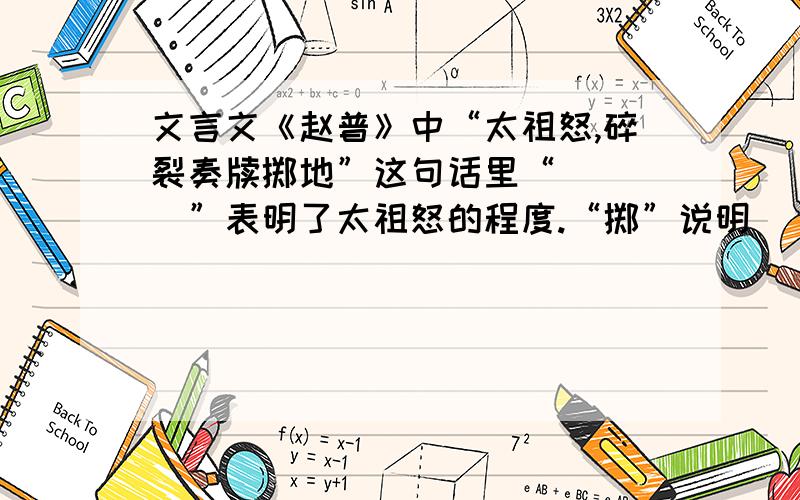 文言文《赵普》中“太祖怒,碎裂奏牍掷地”这句话里“____”表明了太祖怒的程度.“掷”说明_____________.