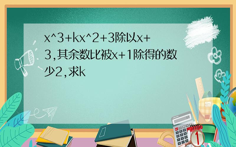 x^3+kx^2+3除以x+3,其余数比被x+1除得的数少2,求k