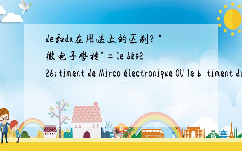 de和du在用法上的区别?“微电子学楼”=le bâtiment de Mirco électronique OU le bâtiment du Micro électronique?如何区分?用法上有什么明显区别?