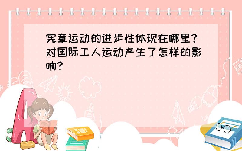 宪章运动的进步性体现在哪里?对国际工人运动产生了怎样的影响?