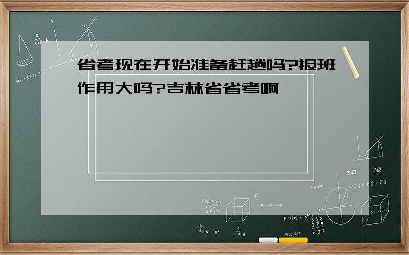 省考现在开始准备赶趟吗?报班作用大吗?吉林省省考啊