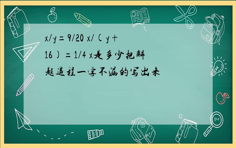 x/y=9/20 x/(y+16)=1/4 x是多少把解题过程一字不漏的写出来