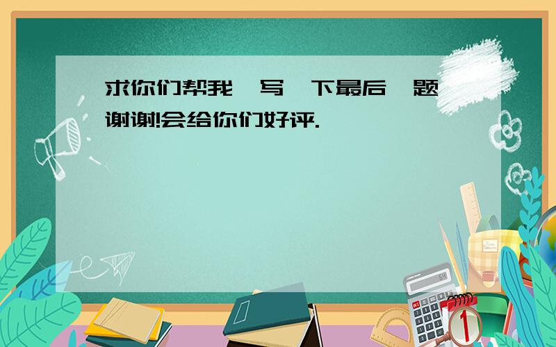 求你们帮我,写一下最后一题,谢谢!会给你们好评.